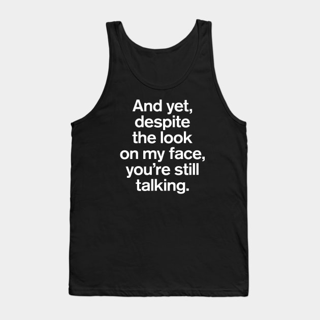 And Yet, Despite The Look on My Face, You're Still Talking Quotes Tank Top by GuuuExperience